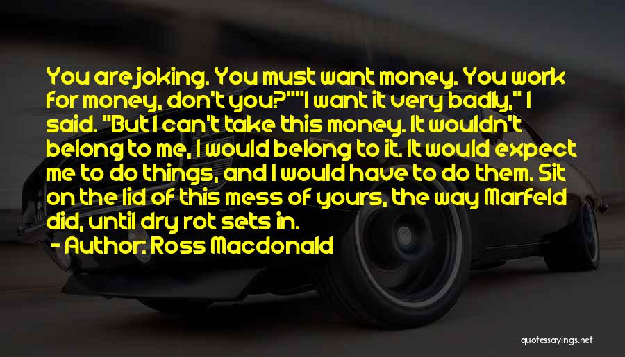 Ross Macdonald Quotes: You Are Joking. You Must Want Money. You Work For Money, Don't You?i Want It Very Badly, I Said. But