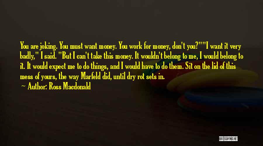 Ross Macdonald Quotes: You Are Joking. You Must Want Money. You Work For Money, Don't You?i Want It Very Badly, I Said. But