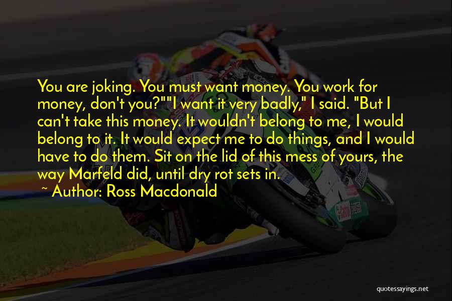 Ross Macdonald Quotes: You Are Joking. You Must Want Money. You Work For Money, Don't You?i Want It Very Badly, I Said. But