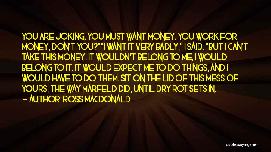 Ross Macdonald Quotes: You Are Joking. You Must Want Money. You Work For Money, Don't You?i Want It Very Badly, I Said. But