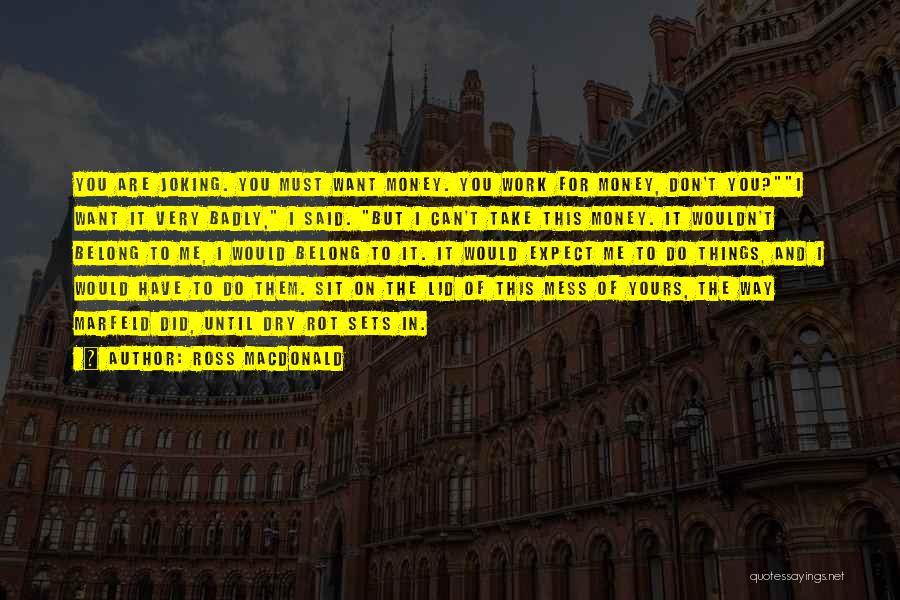 Ross Macdonald Quotes: You Are Joking. You Must Want Money. You Work For Money, Don't You?i Want It Very Badly, I Said. But