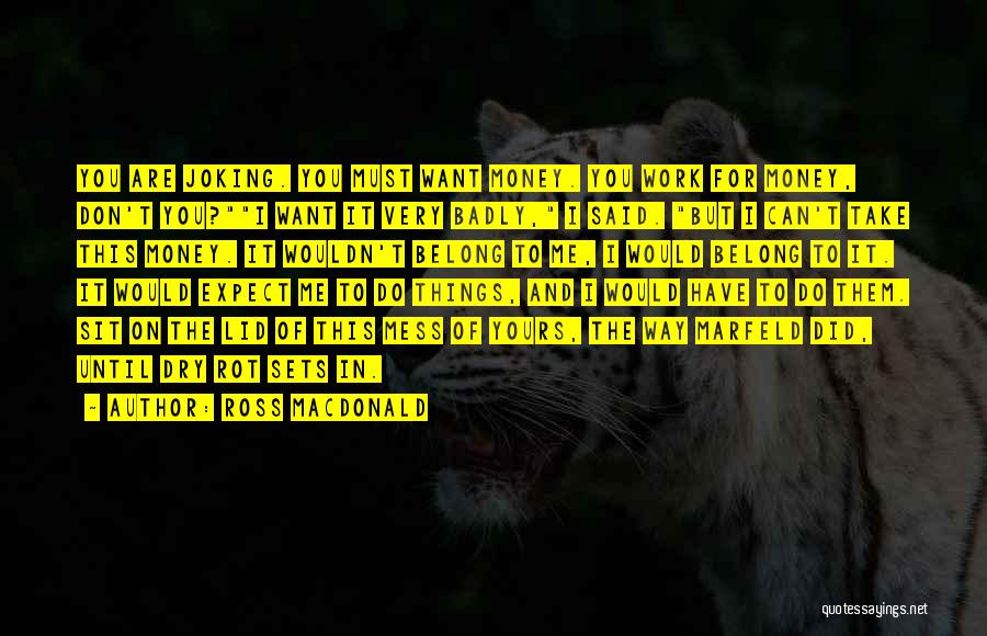 Ross Macdonald Quotes: You Are Joking. You Must Want Money. You Work For Money, Don't You?i Want It Very Badly, I Said. But