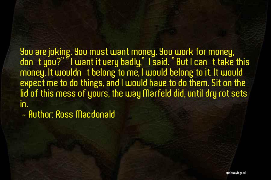 Ross Macdonald Quotes: You Are Joking. You Must Want Money. You Work For Money, Don't You?i Want It Very Badly, I Said. But