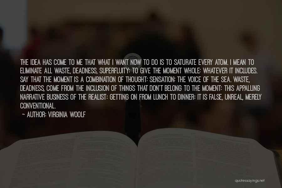 Virginia Woolf Quotes: The Idea Has Come To Me That What I Want Now To Do Is To Saturate Every Atom. I Mean