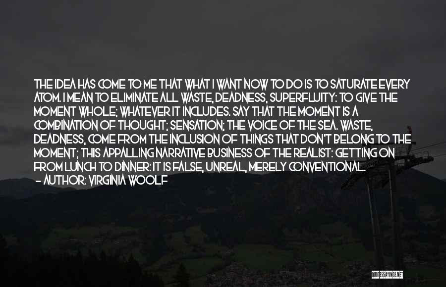 Virginia Woolf Quotes: The Idea Has Come To Me That What I Want Now To Do Is To Saturate Every Atom. I Mean