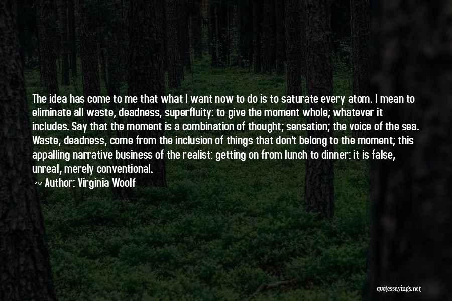 Virginia Woolf Quotes: The Idea Has Come To Me That What I Want Now To Do Is To Saturate Every Atom. I Mean