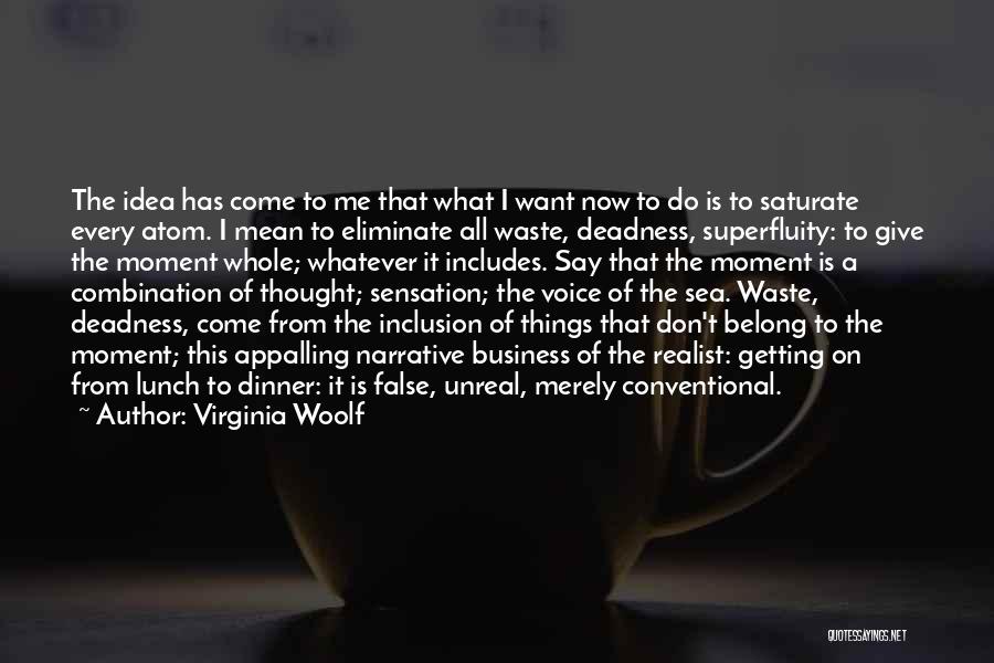 Virginia Woolf Quotes: The Idea Has Come To Me That What I Want Now To Do Is To Saturate Every Atom. I Mean