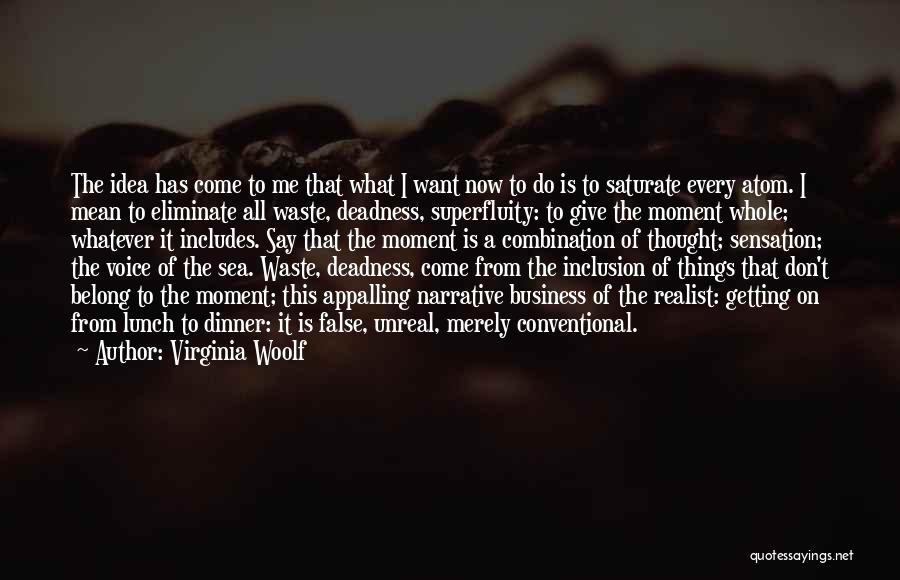 Virginia Woolf Quotes: The Idea Has Come To Me That What I Want Now To Do Is To Saturate Every Atom. I Mean