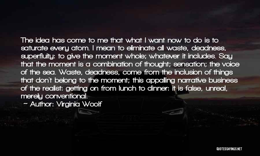 Virginia Woolf Quotes: The Idea Has Come To Me That What I Want Now To Do Is To Saturate Every Atom. I Mean