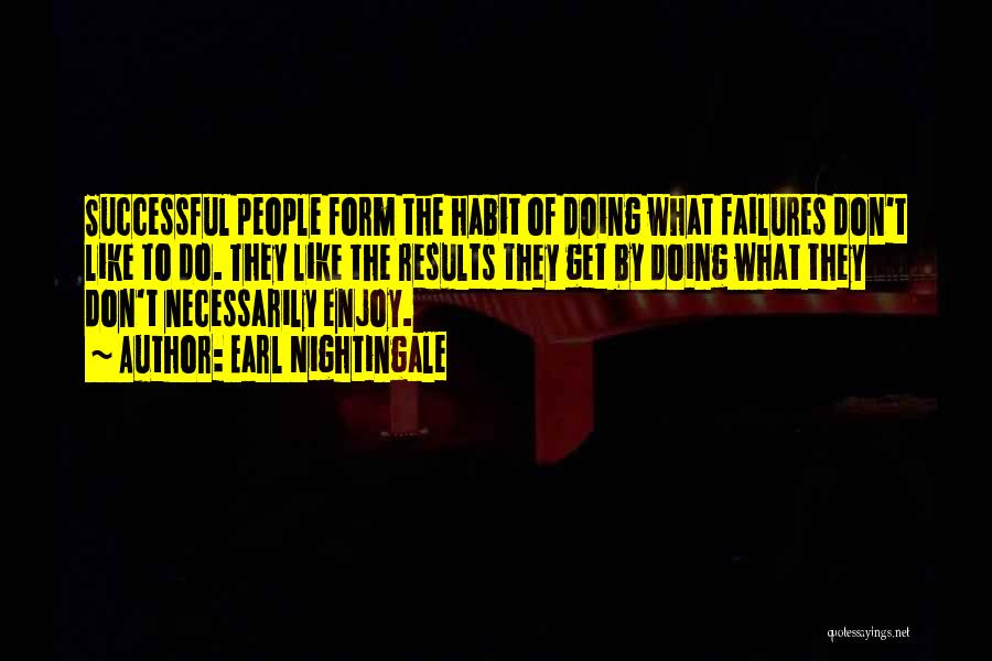 Earl Nightingale Quotes: Successful People Form The Habit Of Doing What Failures Don't Like To Do. They Like The Results They Get By