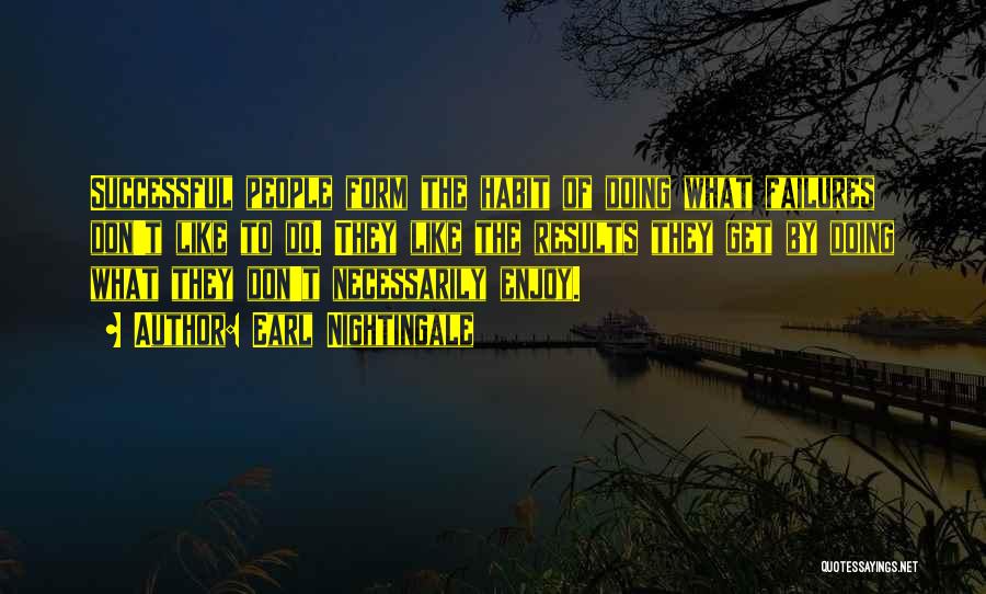 Earl Nightingale Quotes: Successful People Form The Habit Of Doing What Failures Don't Like To Do. They Like The Results They Get By