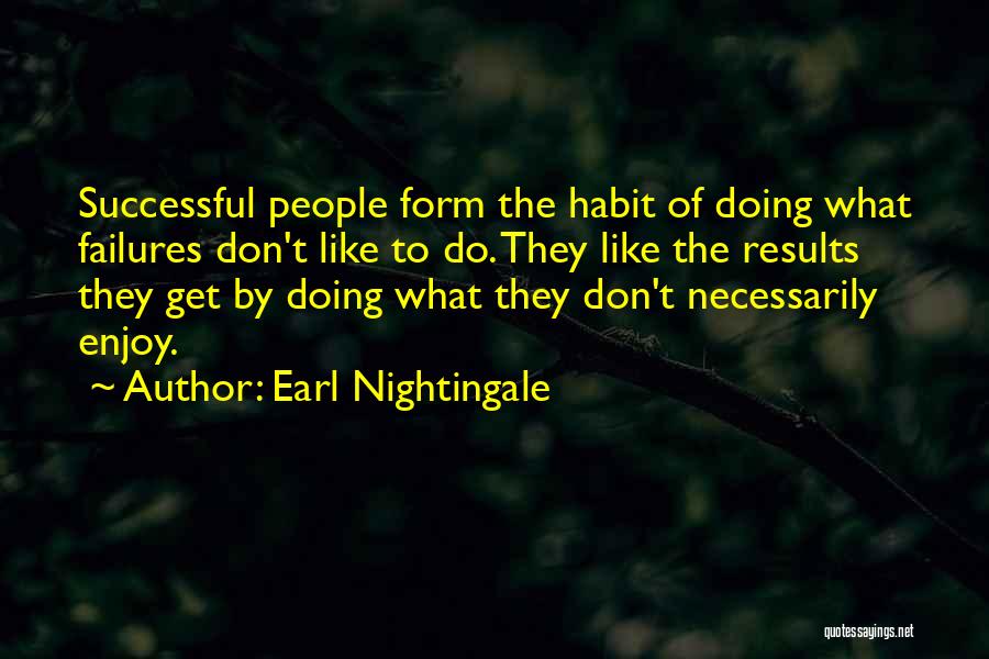 Earl Nightingale Quotes: Successful People Form The Habit Of Doing What Failures Don't Like To Do. They Like The Results They Get By