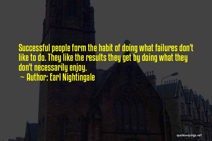 Earl Nightingale Quotes: Successful People Form The Habit Of Doing What Failures Don't Like To Do. They Like The Results They Get By