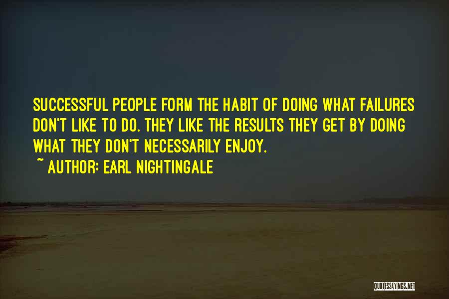 Earl Nightingale Quotes: Successful People Form The Habit Of Doing What Failures Don't Like To Do. They Like The Results They Get By