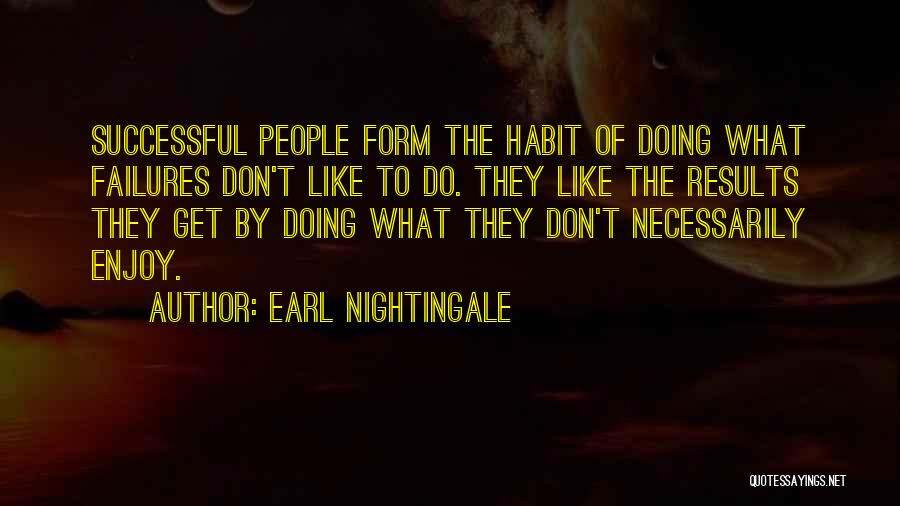 Earl Nightingale Quotes: Successful People Form The Habit Of Doing What Failures Don't Like To Do. They Like The Results They Get By