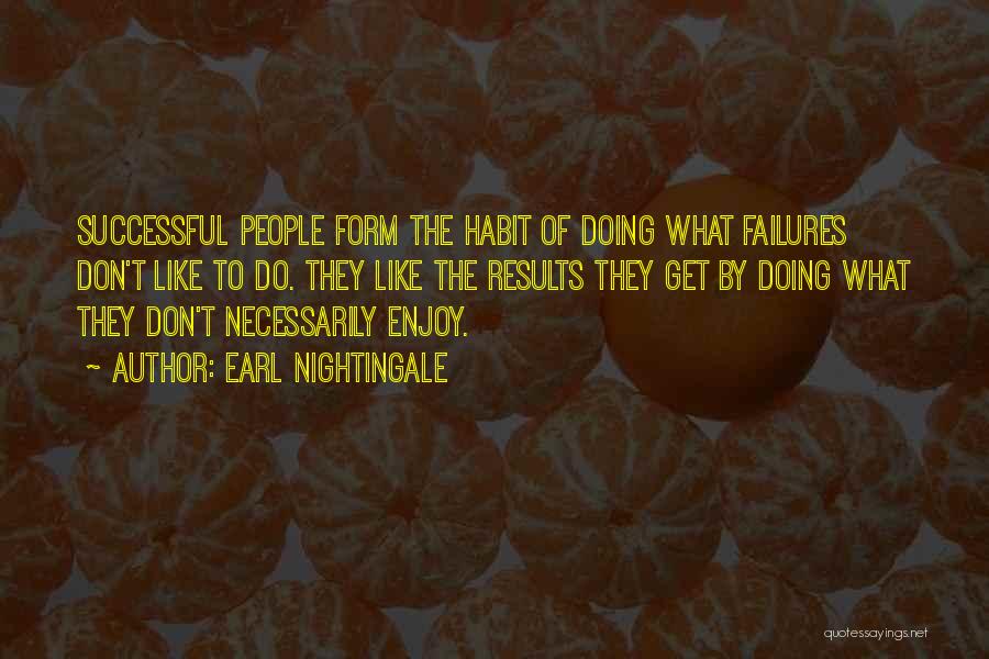 Earl Nightingale Quotes: Successful People Form The Habit Of Doing What Failures Don't Like To Do. They Like The Results They Get By