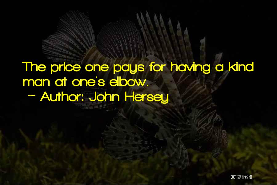 John Hersey Quotes: The Price One Pays For Having A Kind Man At One's Elbow.