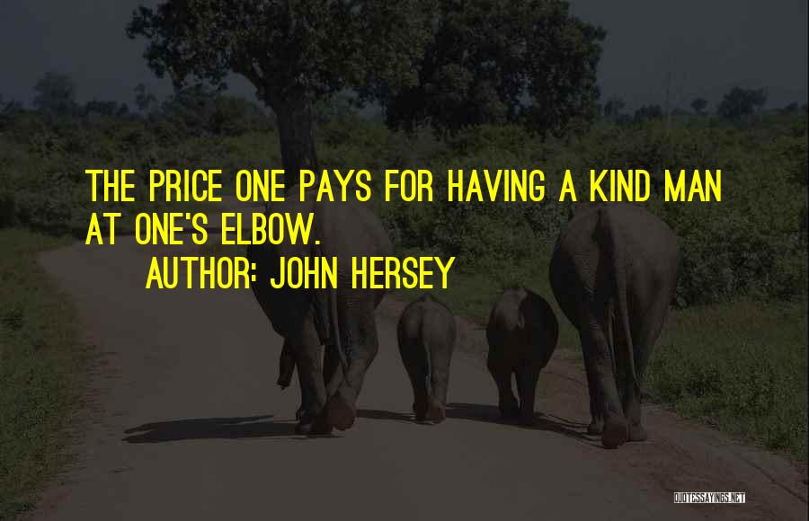 John Hersey Quotes: The Price One Pays For Having A Kind Man At One's Elbow.