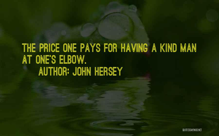 John Hersey Quotes: The Price One Pays For Having A Kind Man At One's Elbow.