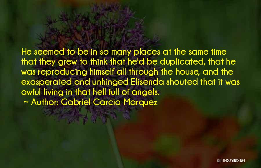 Gabriel Garcia Marquez Quotes: He Seemed To Be In So Many Places At The Same Time That They Grew To Think That He'd Be