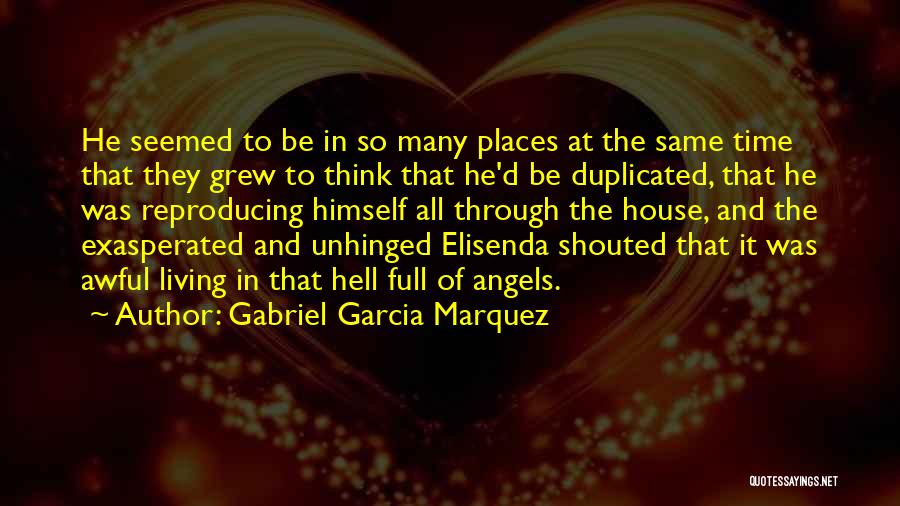 Gabriel Garcia Marquez Quotes: He Seemed To Be In So Many Places At The Same Time That They Grew To Think That He'd Be