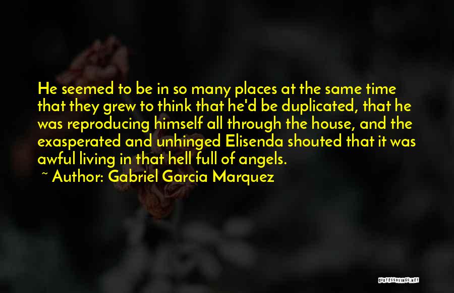 Gabriel Garcia Marquez Quotes: He Seemed To Be In So Many Places At The Same Time That They Grew To Think That He'd Be