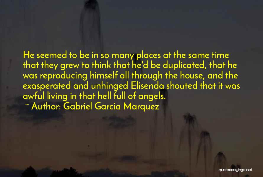 Gabriel Garcia Marquez Quotes: He Seemed To Be In So Many Places At The Same Time That They Grew To Think That He'd Be