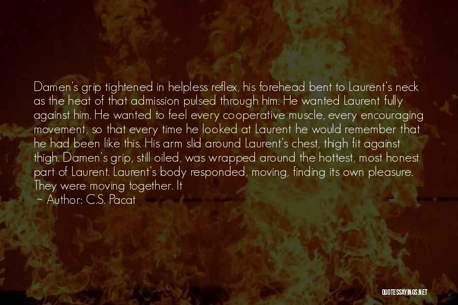 C.S. Pacat Quotes: Damen's Grip Tightened In Helpless Reflex, His Forehead Bent To Laurent's Neck As The Heat Of That Admission Pulsed Through