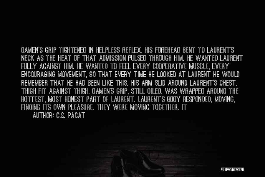 C.S. Pacat Quotes: Damen's Grip Tightened In Helpless Reflex, His Forehead Bent To Laurent's Neck As The Heat Of That Admission Pulsed Through