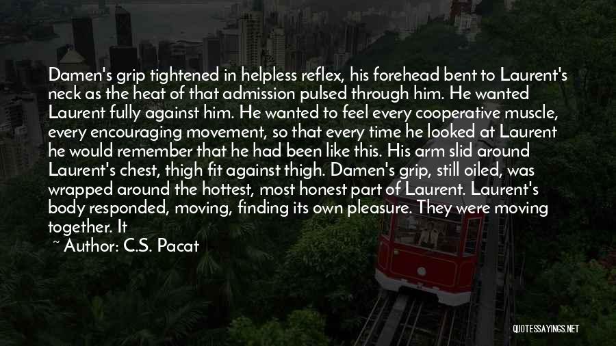 C.S. Pacat Quotes: Damen's Grip Tightened In Helpless Reflex, His Forehead Bent To Laurent's Neck As The Heat Of That Admission Pulsed Through