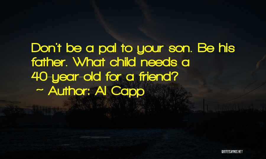 Al Capp Quotes: Don't Be A Pal To Your Son. Be His Father. What Child Needs A 40-year-old For A Friend?