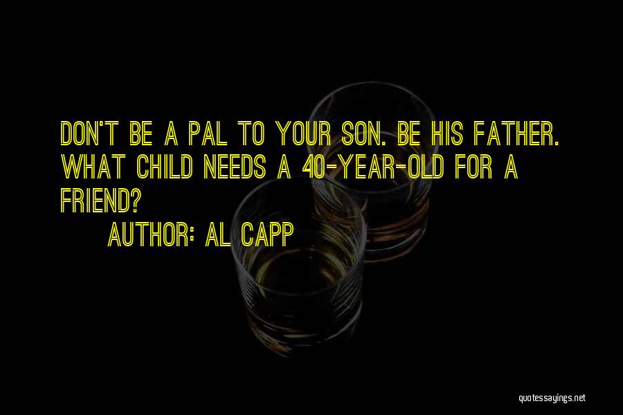 Al Capp Quotes: Don't Be A Pal To Your Son. Be His Father. What Child Needs A 40-year-old For A Friend?