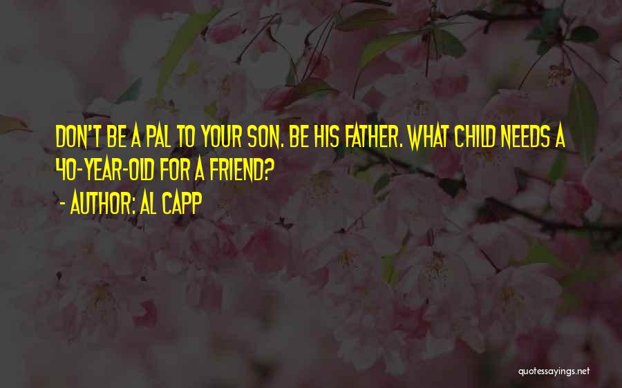 Al Capp Quotes: Don't Be A Pal To Your Son. Be His Father. What Child Needs A 40-year-old For A Friend?