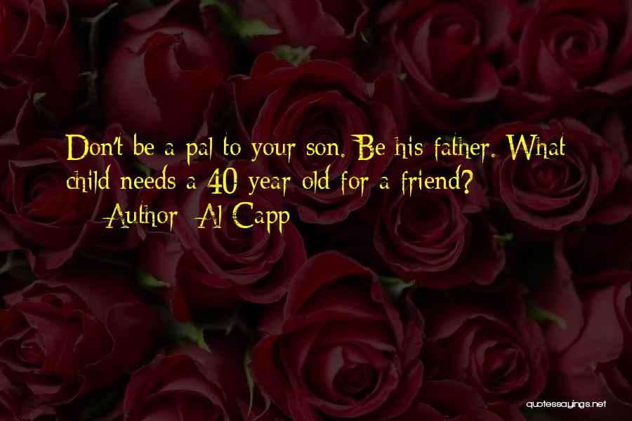 Al Capp Quotes: Don't Be A Pal To Your Son. Be His Father. What Child Needs A 40-year-old For A Friend?