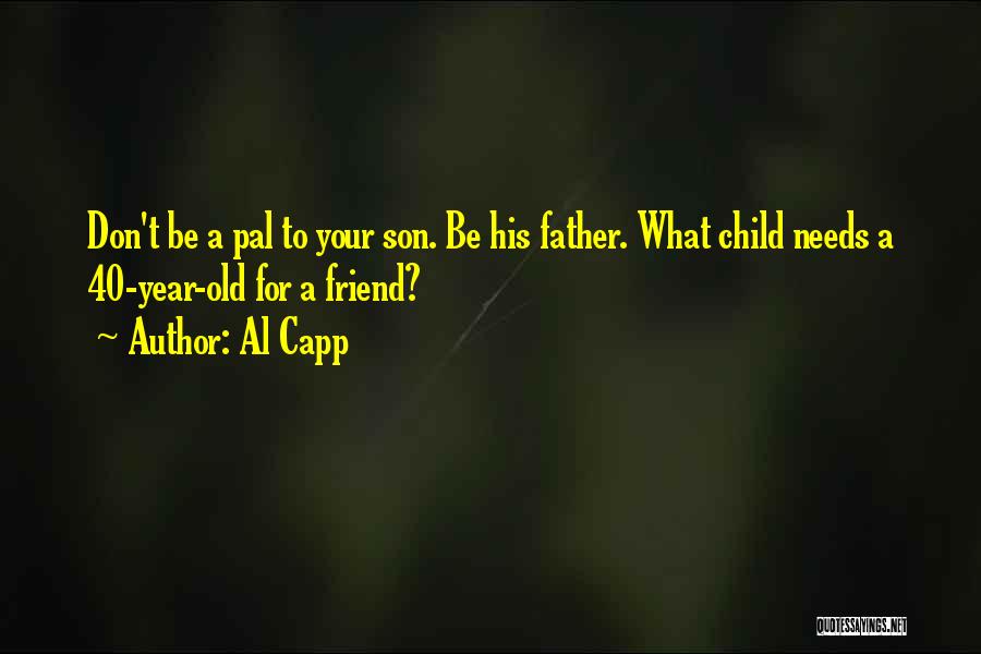 Al Capp Quotes: Don't Be A Pal To Your Son. Be His Father. What Child Needs A 40-year-old For A Friend?