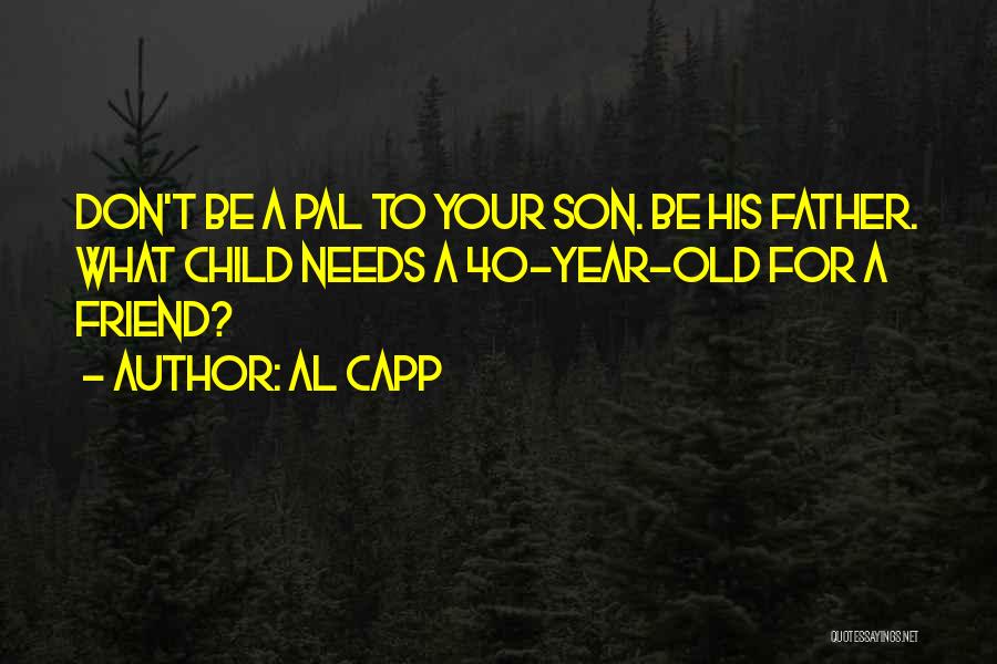 Al Capp Quotes: Don't Be A Pal To Your Son. Be His Father. What Child Needs A 40-year-old For A Friend?