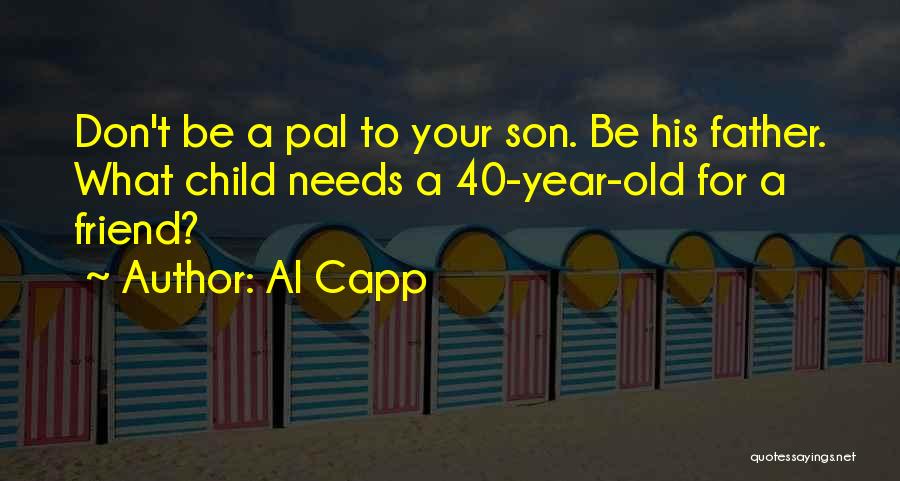 Al Capp Quotes: Don't Be A Pal To Your Son. Be His Father. What Child Needs A 40-year-old For A Friend?