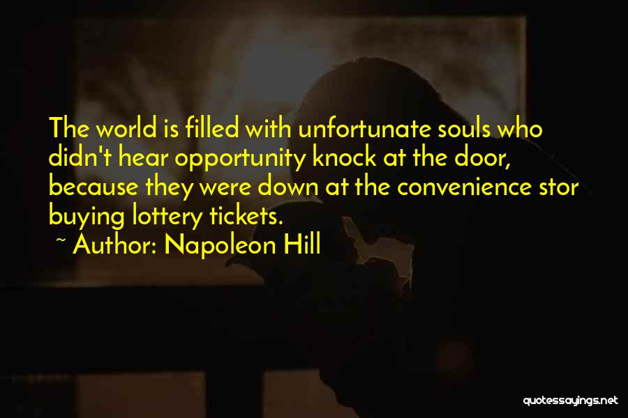 Napoleon Hill Quotes: The World Is Filled With Unfortunate Souls Who Didn't Hear Opportunity Knock At The Door, Because They Were Down At