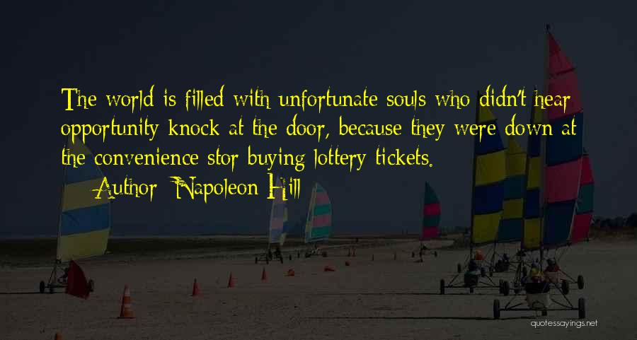 Napoleon Hill Quotes: The World Is Filled With Unfortunate Souls Who Didn't Hear Opportunity Knock At The Door, Because They Were Down At