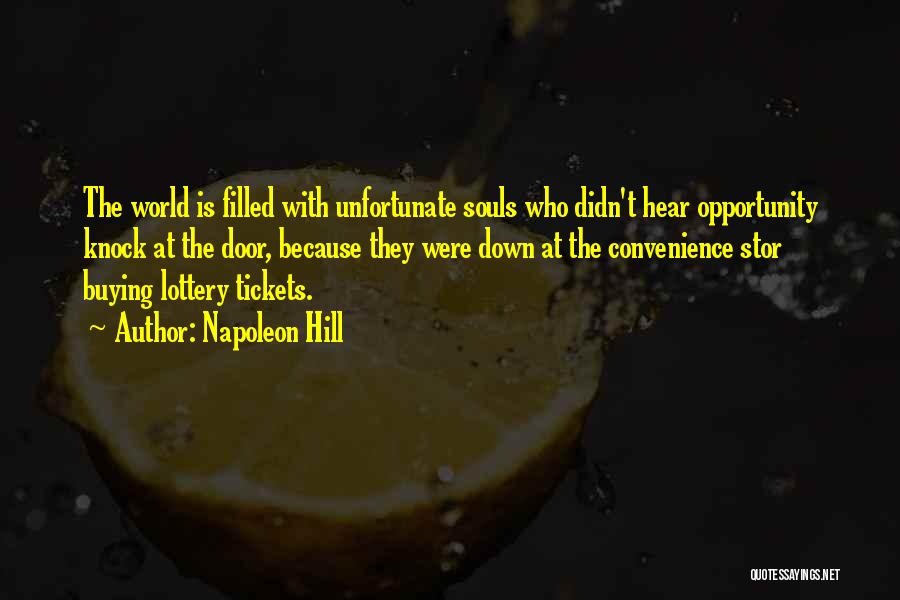 Napoleon Hill Quotes: The World Is Filled With Unfortunate Souls Who Didn't Hear Opportunity Knock At The Door, Because They Were Down At