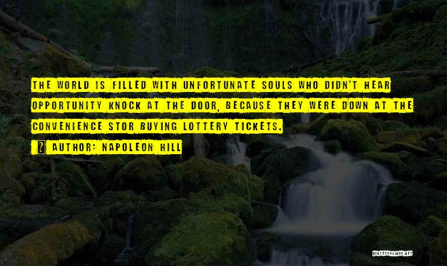 Napoleon Hill Quotes: The World Is Filled With Unfortunate Souls Who Didn't Hear Opportunity Knock At The Door, Because They Were Down At