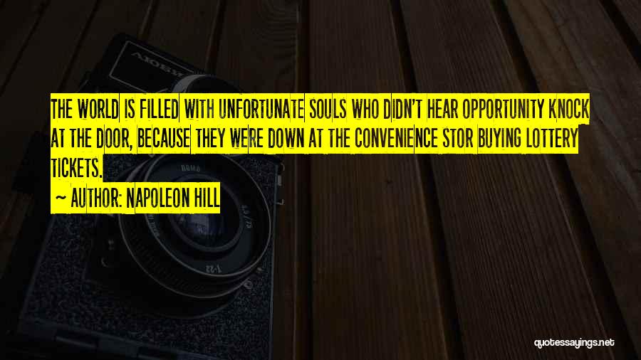 Napoleon Hill Quotes: The World Is Filled With Unfortunate Souls Who Didn't Hear Opportunity Knock At The Door, Because They Were Down At
