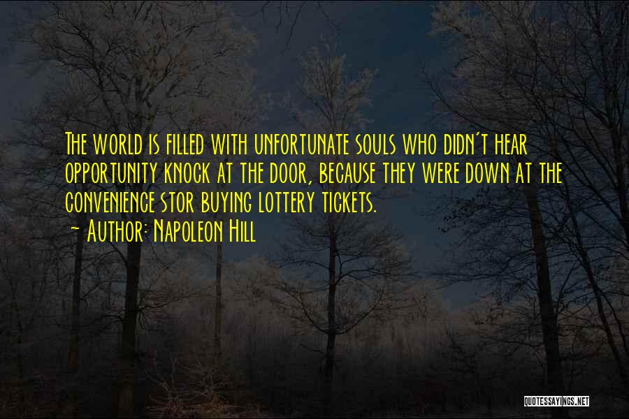 Napoleon Hill Quotes: The World Is Filled With Unfortunate Souls Who Didn't Hear Opportunity Knock At The Door, Because They Were Down At