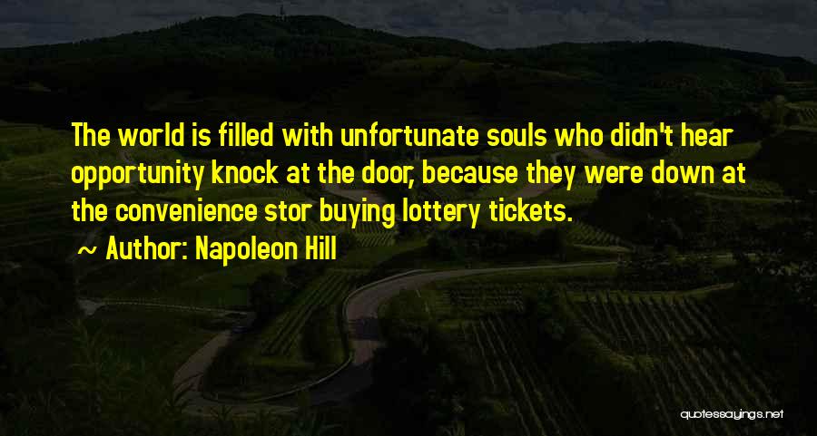 Napoleon Hill Quotes: The World Is Filled With Unfortunate Souls Who Didn't Hear Opportunity Knock At The Door, Because They Were Down At