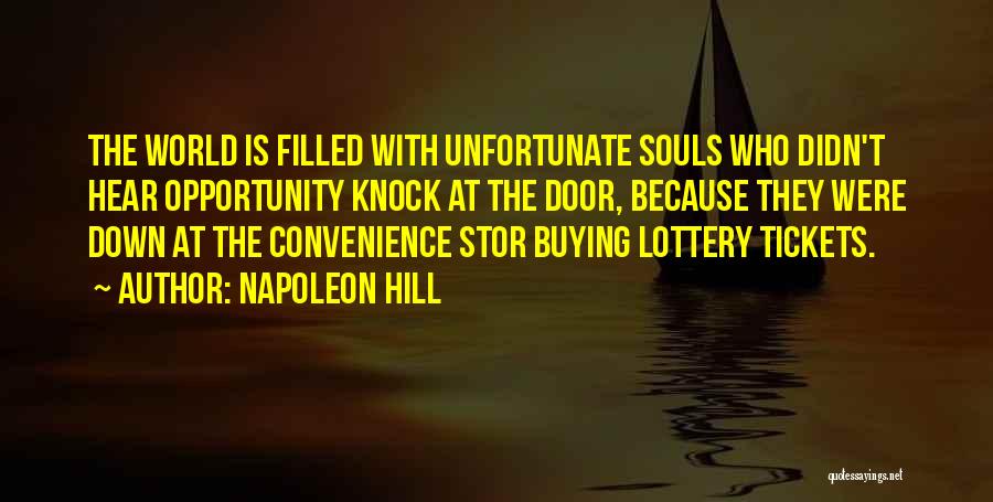 Napoleon Hill Quotes: The World Is Filled With Unfortunate Souls Who Didn't Hear Opportunity Knock At The Door, Because They Were Down At