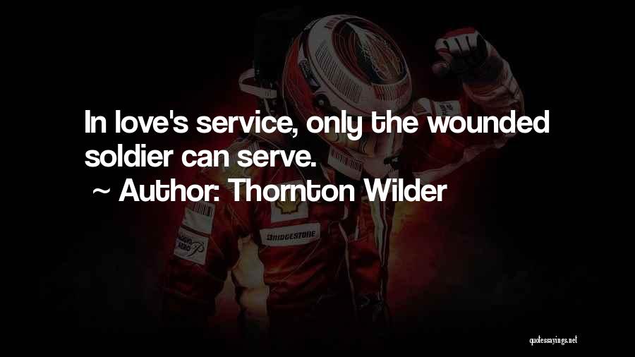 Thornton Wilder Quotes: In Love's Service, Only The Wounded Soldier Can Serve.