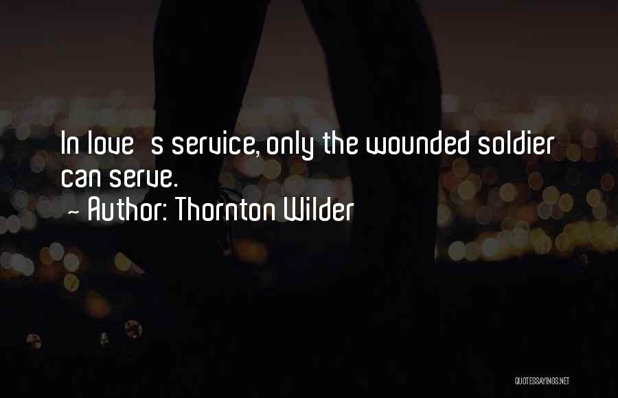 Thornton Wilder Quotes: In Love's Service, Only The Wounded Soldier Can Serve.