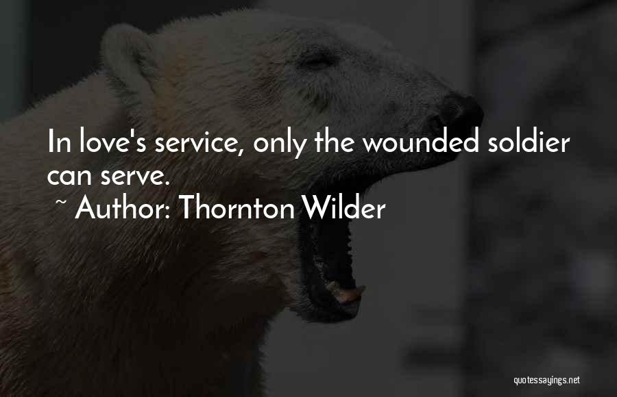 Thornton Wilder Quotes: In Love's Service, Only The Wounded Soldier Can Serve.