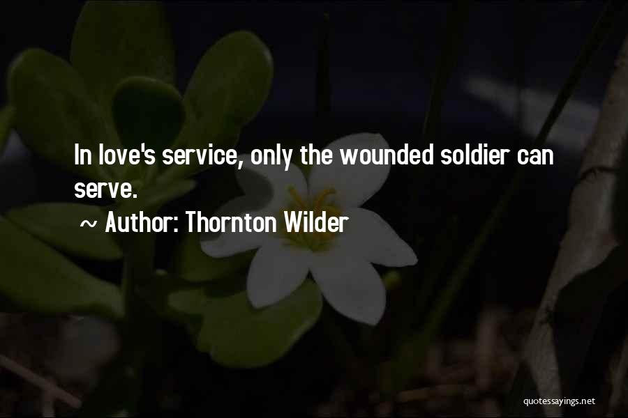 Thornton Wilder Quotes: In Love's Service, Only The Wounded Soldier Can Serve.