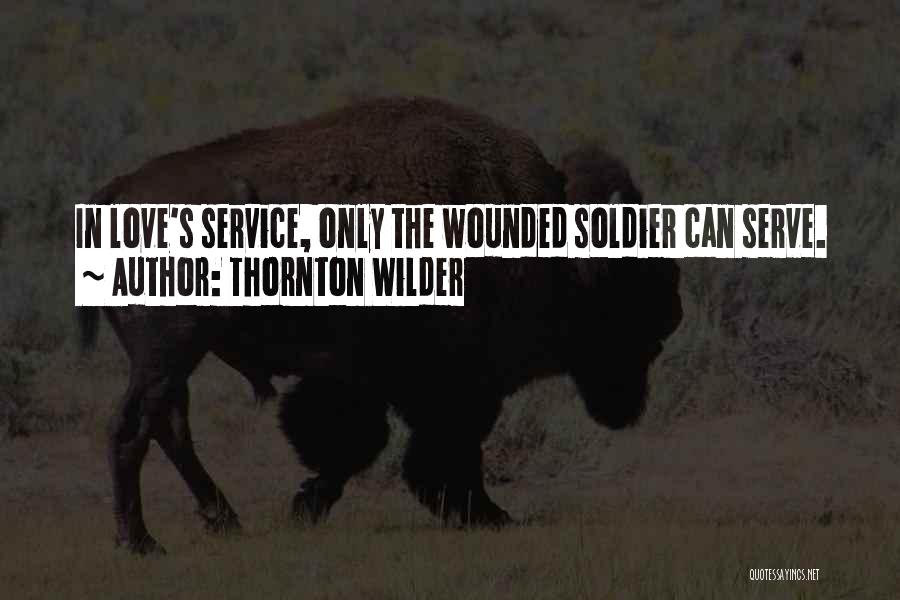 Thornton Wilder Quotes: In Love's Service, Only The Wounded Soldier Can Serve.